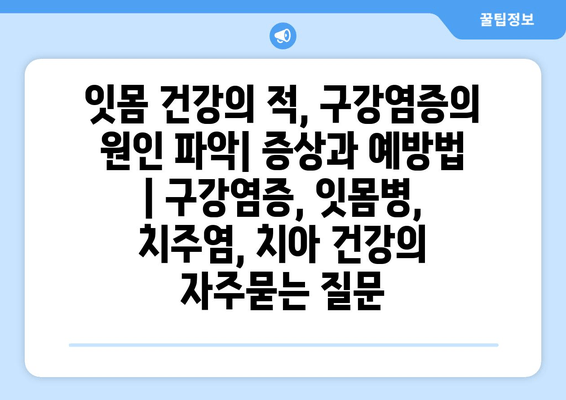 잇몸 건강의 적, 구강염증의 원인 파악| 증상과 예방법 | 구강염증, 잇몸병, 치주염, 치아 건강