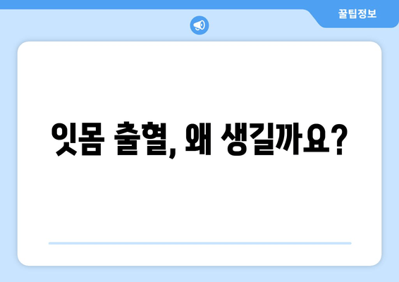 잇몸 피가 나는 이유와 완화하는 잇몸 보호 방법 | 잇몸 건강, 잇몸 질환, 치주염, 치료