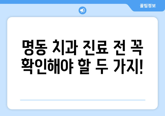 명동 치과 선택, 손해 보지 않고 성공하는 2가지 필수 체크리스트 | 치과 추천, 명동 치과, 진료 전 확인