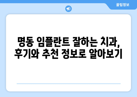 명동 치과 임플란트 비용 완벽 가이드| 백과사전처럼 꼼꼼하게 알아보세요 | 임플란트 가격, 비용, 견적, 종류, 후기, 추천