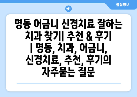 명동 어금니 신경치료 잘하는 치과 찾기| 추천 & 후기 | 명동, 치과, 어금니, 신경치료, 추천, 후기