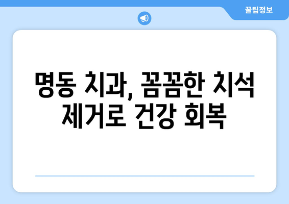 명동 치과 치석 제거로 만성 구강 염증 이제 그만! | 치석 제거, 구강 건강, 잇몸 질환 예방