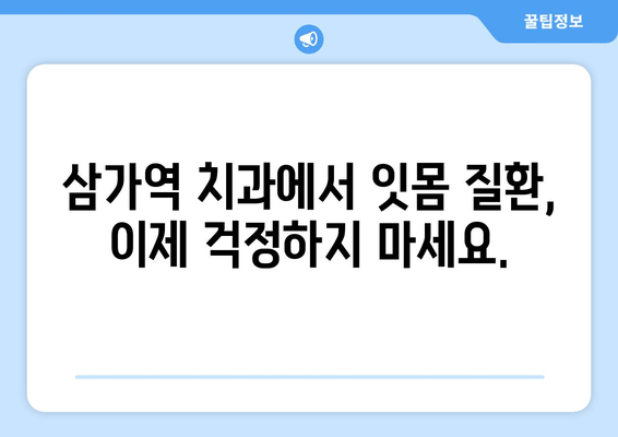 잇몸 붓고 피 나는 증상, 삼가역 치과에서 해결하세요! | 잇몸 질환, 치료, 예방, 삼가역