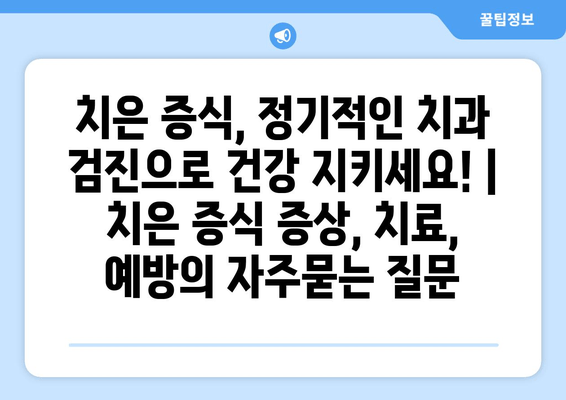 치은 증식, 정기적인 치과 검진으로 건강 지키세요! | 치은 증식 증상, 치료, 예방