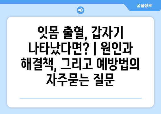 잇몸 출혈, 갑자기 나타났다면? | 원인과 해결책, 그리고 예방법