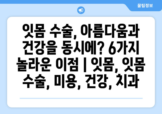 잇몸 수술, 아름다움과 건강을 동시에? 6가지 놀라운 이점 | 잇몸, 잇몸 수술, 미용, 건강, 치과