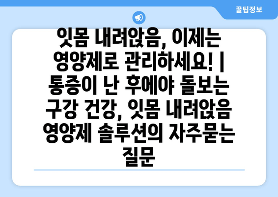 잇몸 내려앉음, 이제는 영양제로 관리하세요! | 통증이 난 후에야 돌보는 구강 건강, 잇몸 내려앉음 영양제 솔루션