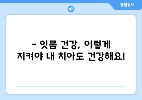 잇몸 내려앉음, 방치하면 위험해요! | 치료의 중요성과 철저한 관리법