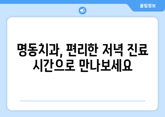 저녁에도 편안하게! 명동치과 저녁진료 안내 | 야간진료, 퇴근 후 진료, 편리한 치과