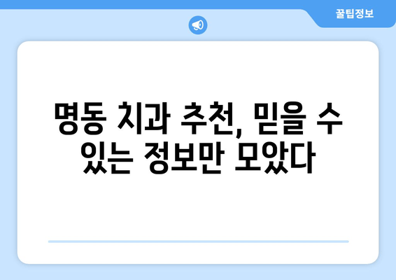 명동 치과 선택, 손해 보는 사람들이 간과하는 5가지 | 명동, 치과, 비용, 후기, 추천