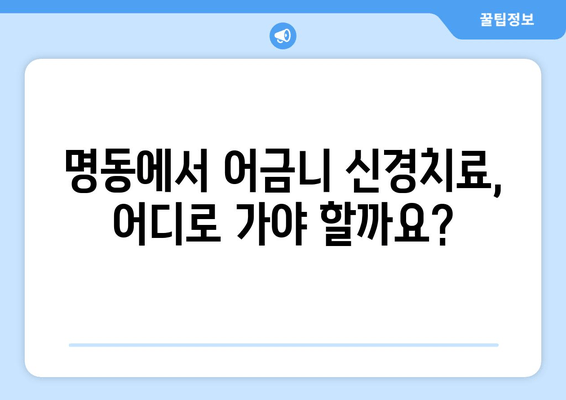 명동 어금니 신경치료 잘하는 치과 찾기| 추천 & 후기 | 명동, 치과, 어금니, 신경치료, 추천, 후기