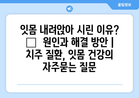 잇몸 내려앉아 시린 이유? 🔎  원인과 해결 방안 | 치주 질환, 잇몸 건강