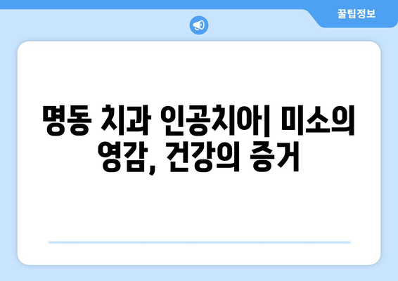 명동 치과 인공치아| 미소의 영감, 건강의 증거 |  자연스러운 아름다움과 건강을 되찾는 최고의 선택