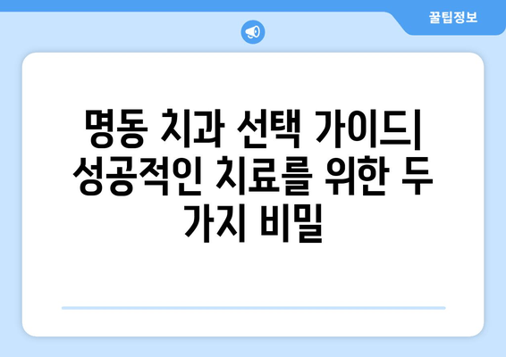 명동 치과, 손해 보지 않고 성공적인 치료 받는 2가지 비밀 | 치과 선택 팁, 주의 사항, 성공적인 치료