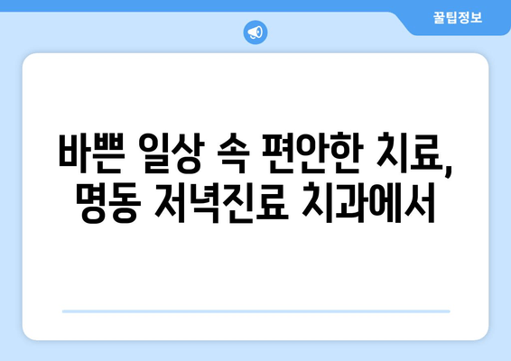 명동 저녁진료 치과| 편안하게 치료받는 3가지 방법 | 야간진료, 늦은 시간 진료, 직장인 치과