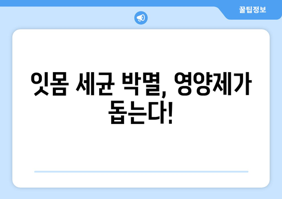 잇몸 건강 지키는 영양제| 치료 & 세균 제거 효과 높이는 5가지 비법 | 잇몸 질환, 잇몸 치료, 잇몸 세균, 영양제 추천