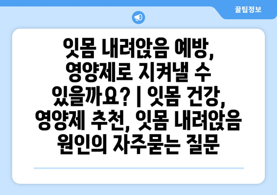 잇몸 내려앉음 예방, 영양제로 지켜낼 수 있을까요? | 잇몸 건강, 영양제 추천, 잇몸 내려앉음 원인
