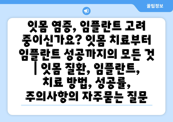 잇몸 염증, 임플란트 고려 중이신가요? 잇몸 치료부터 임플란트 성공까지의 모든 것 | 잇몸 질환, 임플란트, 치료 방법, 성공률, 주의사항