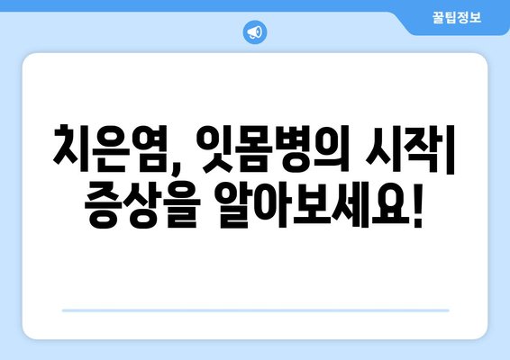 치은염, 이제 걱정 끝! 증상과 대처 방법 완벽 가이드 | 잇몸 질환, 치료, 예방, 관리