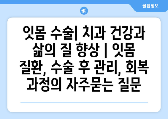 잇몸 수술| 치과 건강과 삶의 질 향상 | 잇몸 질환, 수술 후 관리, 회복 과정