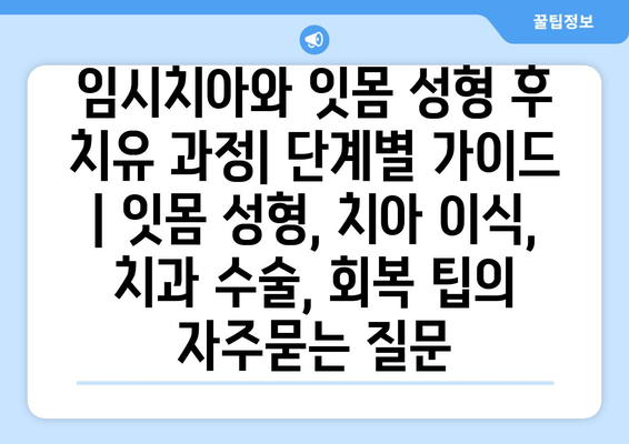 임시치아와 잇몸 성형 후 치유 과정| 단계별 가이드 | 잇몸 성형, 치아 이식, 치과 수술, 회복 팁