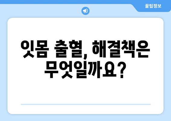 잇몸 출혈, 갑자기 나타났다면? | 원인과 해결책, 그리고 예방법