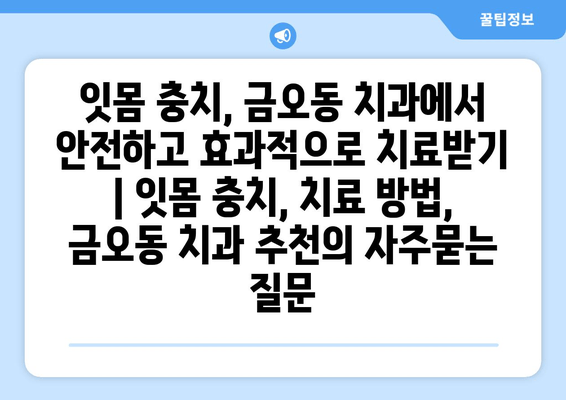 잇몸 충치, 금오동 치과에서 안전하고 효과적으로 치료받기 | 잇몸 충치, 치료 방법, 금오동 치과 추천