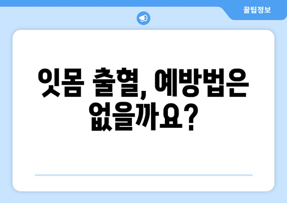 잇몸 출혈, 갑자기?! 당황하지 말고 지금 바로 확인하세요 | 잇몸 출혈 원인, 대처법, 예방법