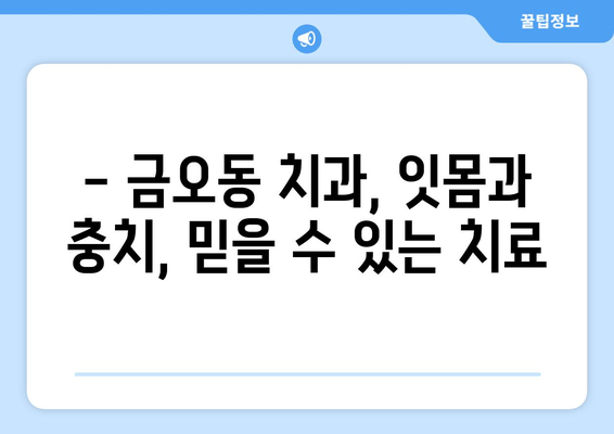 금오동 치과에서 믿을 수 있는 잇몸 충치 치료 받기| 양심적인 치료와 꼼꼼한 진료 | 금오동 치과, 잇몸 치료, 충치 치료, 양심적인 치과