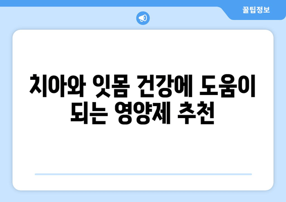 치아와 잇몸 건강을 위한 영양제 가이드 | 치아 건강, 잇몸 관리, 영양 보충, 추천