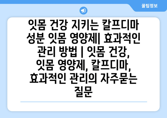 잇몸 건강 지키는 칼프디마 성분 잇몸 영양제| 효과적인 관리 방법 | 잇몸 건강, 잇몸 영양제, 칼프디마, 효과적인 관리