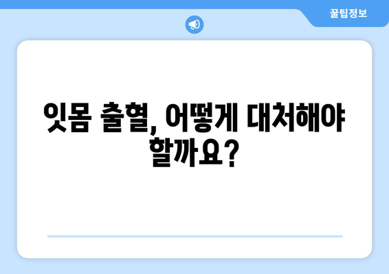 잇몸 출혈, 갑자기? 당황하지 말고! 대처법 & 예방법 완벽 가이드 | 잇몸 건강, 치주 질환, 출혈 원인, 치료