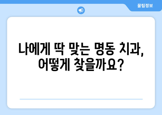 명동 치과에서 시작하는 자신감 있는 미소| 나에게 딱 맞는 치과 찾기 | 추천, 후기, 비용, 상담