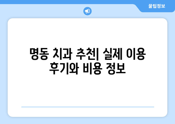 명동 치과에서 시작하는 자신감 있는 미소| 나에게 딱 맞는 치과 찾기 | 추천, 후기, 비용, 상담