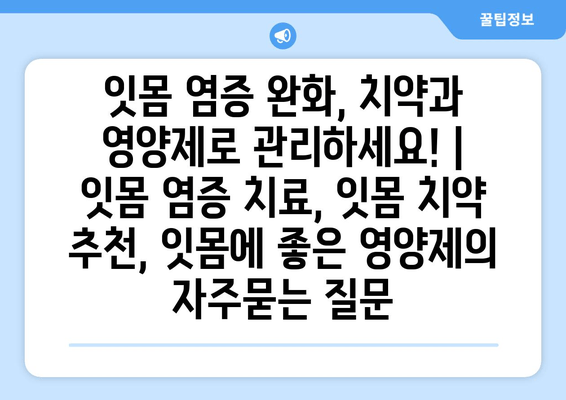 잇몸 염증 완화, 치약과 영양제로 관리하세요! | 잇몸 염증 치료, 잇몸 치약 추천, 잇몸에 좋은 영양제