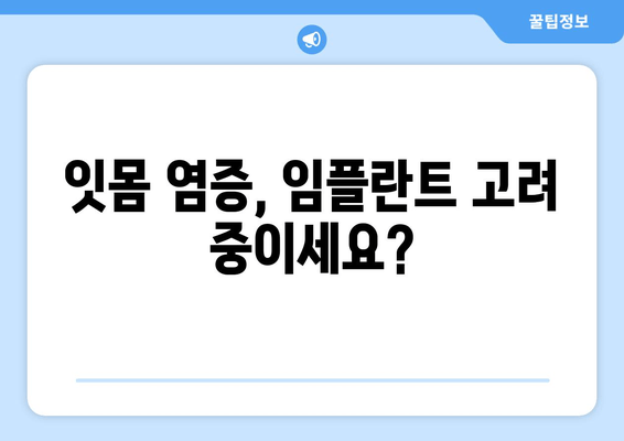 잇몸 염증, 임플란트 고려 중이신가요? 잇몸 치료부터 임플란트 성공까지의 모든 것 | 잇몸 질환, 임플란트, 치료 방법, 성공률, 주의사항
