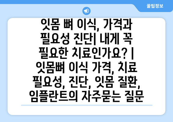 잇몸 뼈 이식, 가격과 필요성 진단| 내게 꼭 필요한 치료인가요? | 잇몸뼈 이식 가격, 치료 필요성, 진단, 잇몸 질환, 임플란트