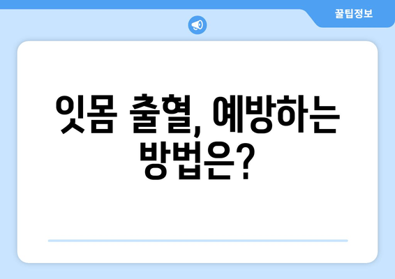 잇몸 출혈, 갑자기?! 당황하지 말고 지금 바로 확인하세요! | 잇몸 출혈 원인, 대처법, 예방법