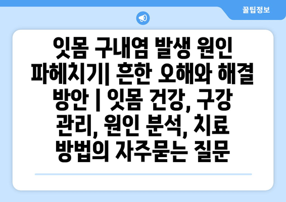 잇몸 구내염 발생 원인 파헤치기| 흔한 오해와 해결 방안 | 잇몸 건강, 구강 관리, 원인 분석, 치료 방법