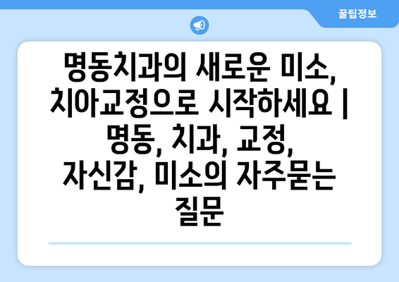 명동치과의 새로운 미소, 치아교정으로 시작하세요 | 명동, 치과, 교정, 자신감, 미소