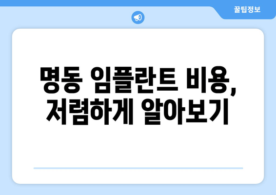 명동 치과 임플란트 비용,  꼼꼼히 비교하고 알뜰하게! |  임플란트 가격,  추천 치과, 후기