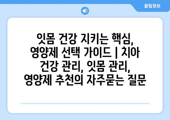 잇몸 건강 지키는 핵심, 영양제 선택 가이드 | 치아 건강 관리, 잇몸 관리, 영양제 추천