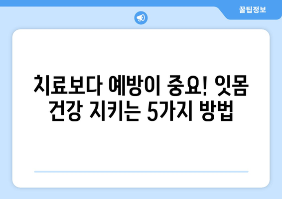 잇몸 붓기와 출혈, 이제 걱정하지 마세요! | 잇몸 건강 회복 위한 5가지 해결 방법