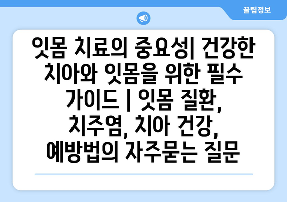 잇몸 치료의 중요성| 건강한 치아와 잇몸을 위한 필수 가이드 | 잇몸 질환, 치주염, 치아 건강, 예방법