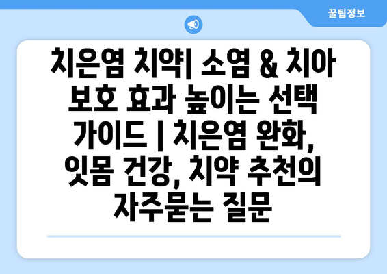 치은염 치약| 소염 & 치아 보호 효과 높이는 선택 가이드 | 치은염 완화, 잇몸 건강, 치약 추천