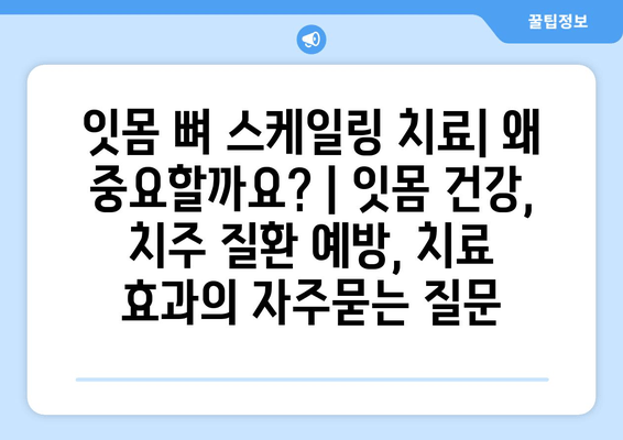 잇몸 뼈 스케일링 치료| 왜 중요할까요? | 잇몸 건강, 치주 질환 예방, 치료 효과