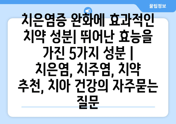 치은염증 완화에 효과적인 치약 성분| 뛰어난 효능을 가진 5가지 성분 | 치은염, 치주염, 치약 추천, 치아 건강