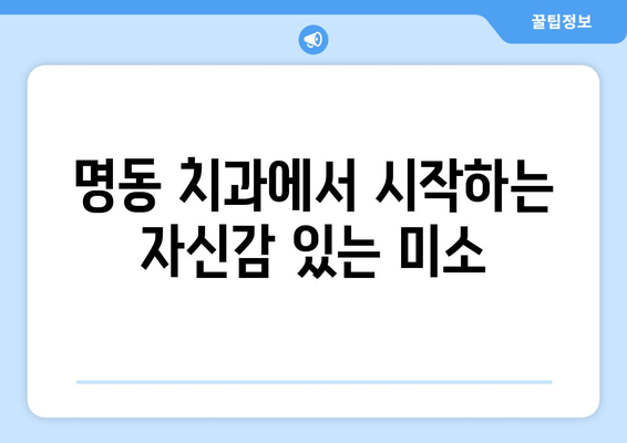 명동 치과에서 시작하는 자신감 있는 미소| 나에게 딱 맞는 치과 찾기 | 추천, 후기, 비용, 상담