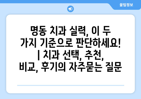 명동 치과 실력, 이 두 가지 기준으로 판단하세요! | 치과 선택, 추천, 비교, 후기