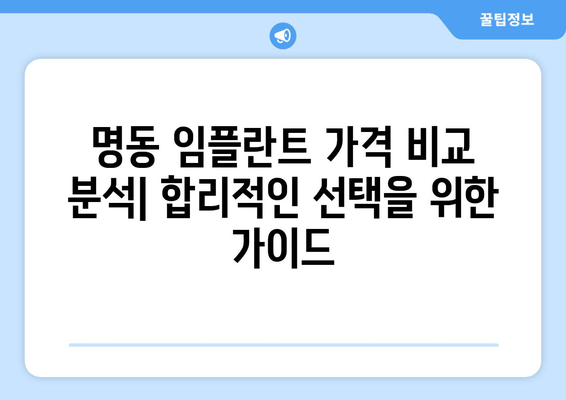 명동치과 임플란트 비용, 건강 투자 가치로 돌려받는 나의 선택 | 임플란트 가격, 비용 분석, 치과 추천, 건강 관리